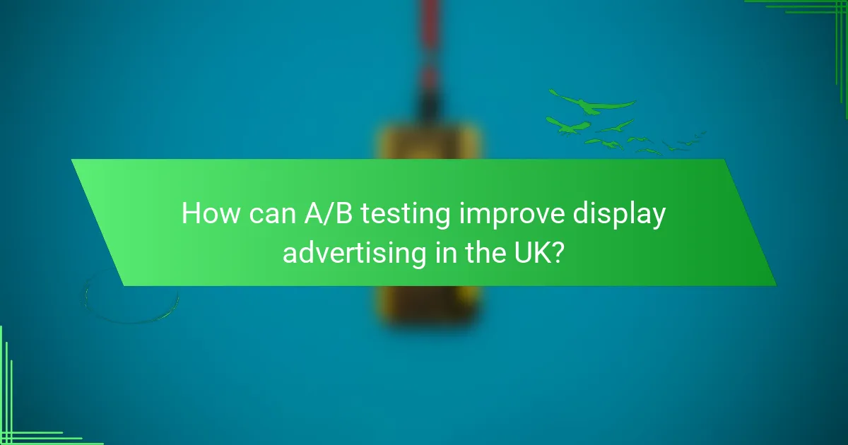 How can A/B testing improve display advertising in the UK?