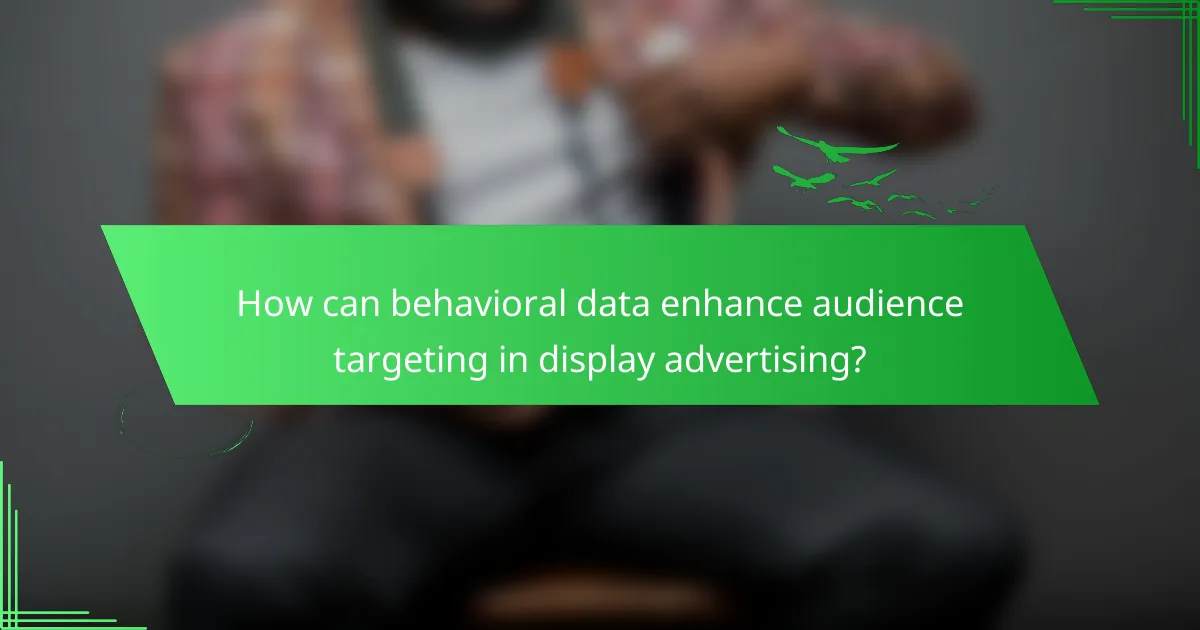 How can behavioral data enhance audience targeting in display advertising?