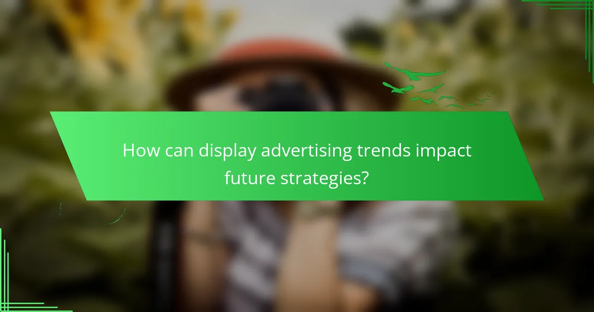 How can display advertising trends impact future strategies?