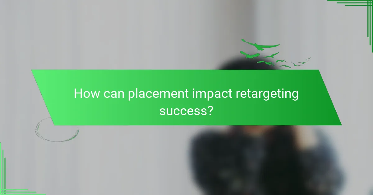 How can placement impact retargeting success?