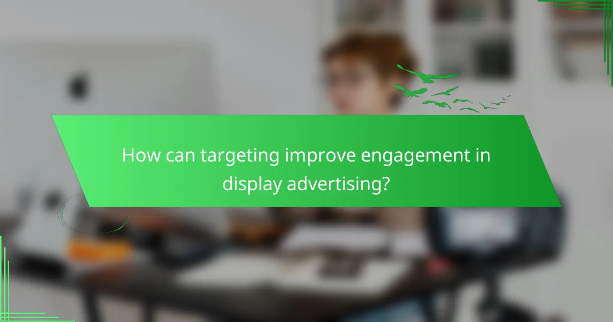 How can targeting improve engagement in display advertising?