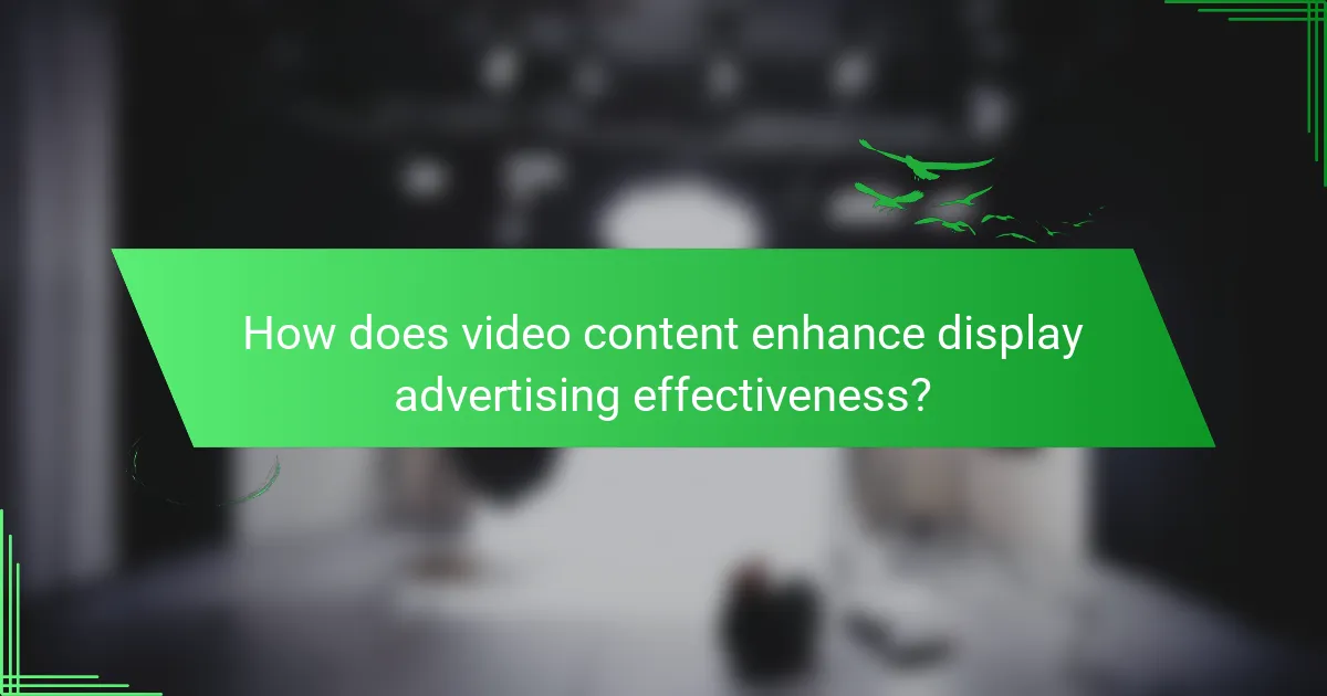 How does video content enhance display advertising effectiveness?