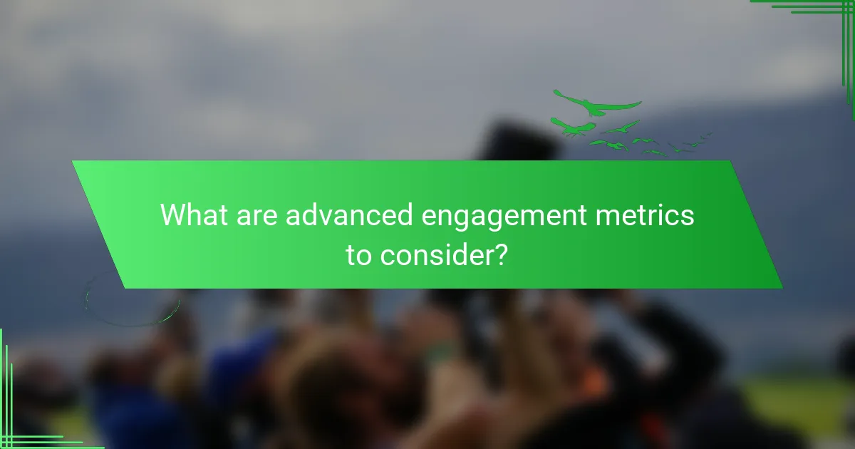 What are advanced engagement metrics to consider?
