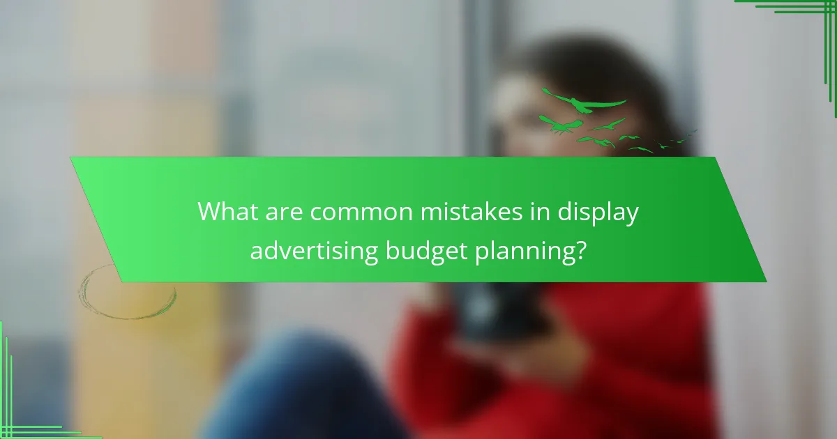 What are common mistakes in display advertising budget planning?