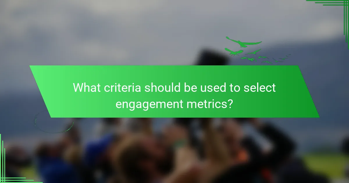 What criteria should be used to select engagement metrics?